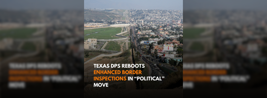 Texas DPS reboots enhanced border inspections in “political” move